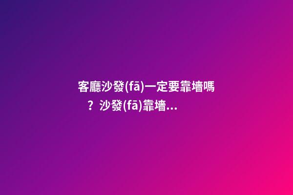 客廳沙發(fā)一定要靠墻嗎？沙發(fā)靠墻的好處？